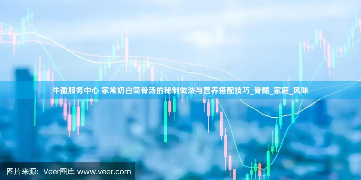 牛盈服务中心 家常奶白筒骨汤的秘制做法与营养搭配技巧_骨髓_家庭_风味