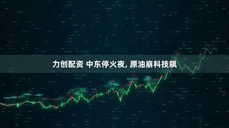 力创配资 中东停火夜, 原油崩科技飙