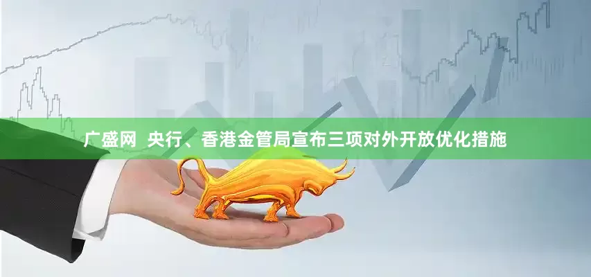 广盛网  央行、香港金管局宣布三项对外开放优化措施