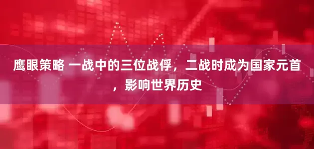鹰眼策略 一战中的三位战俘，二战时成为国家元首，影响世界历史