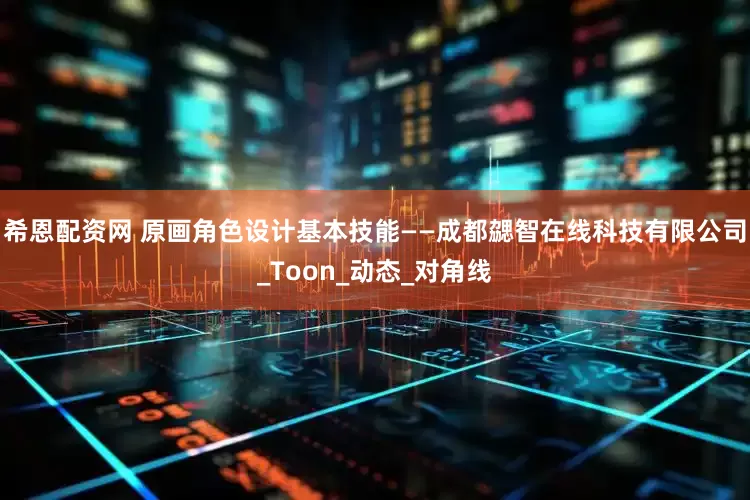 希恩配资网 原画角色设计基本技能——成都勰智在线科技有限公司_Toon_动态_对角线