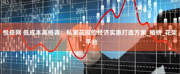 悦倍网 低成本高格调：私家花园的经济实惠打造方案_植物_花架_平台