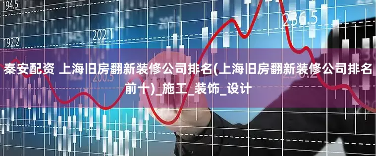 秦安配资 上海旧房翻新装修公司排名(上海旧房翻新装修公司排名前十)_施工_装饰_设计