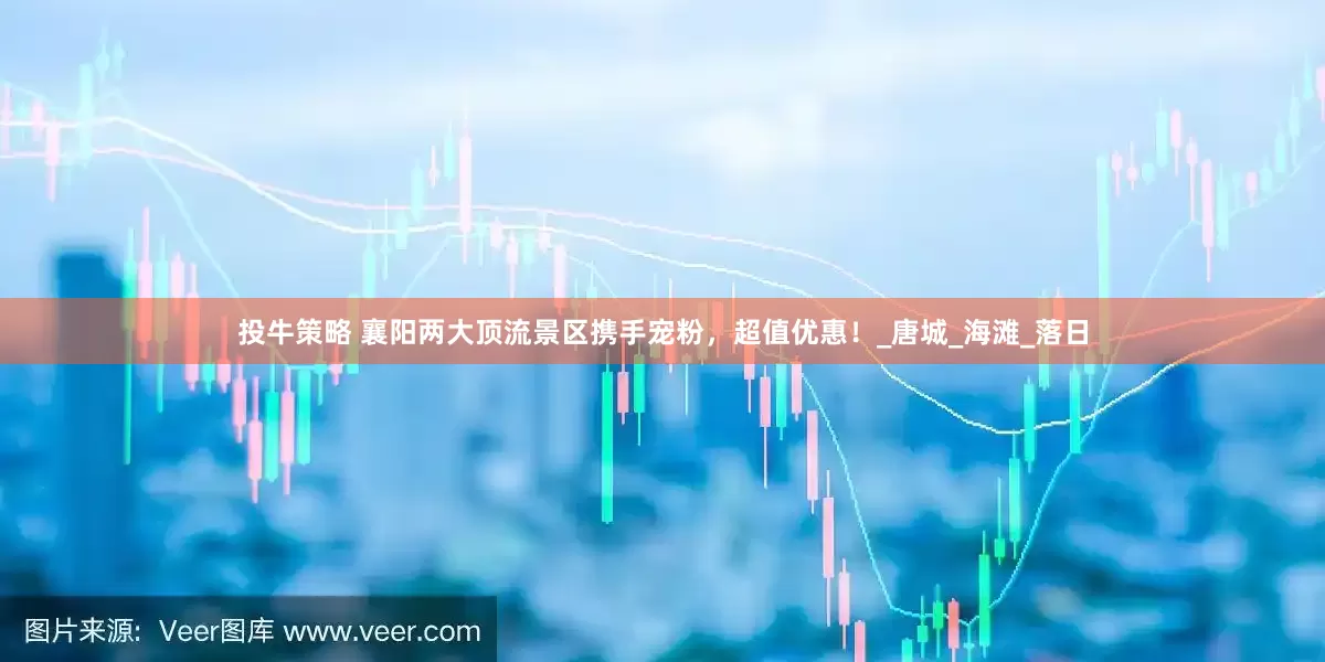 投牛策略 襄阳两大顶流景区携手宠粉，超值优惠！_唐城_海滩_落日