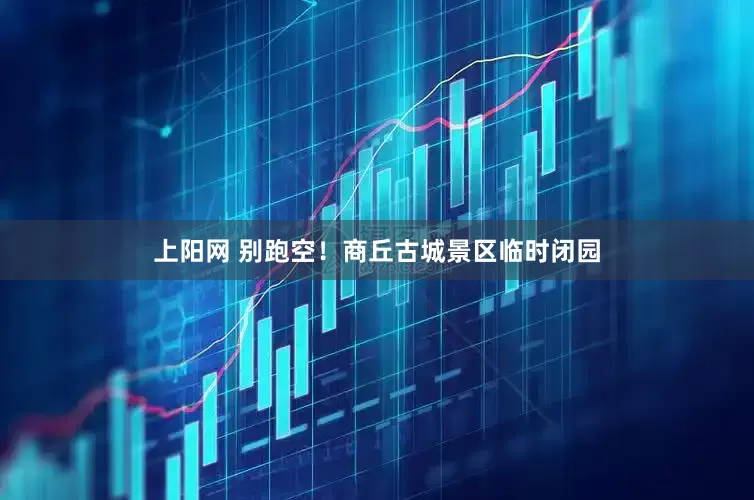 上阳网 别跑空！商丘古城景区临时闭园
