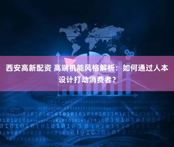 西安高新配资 高端机能风格解析：如何通过人本设计打动消费者？