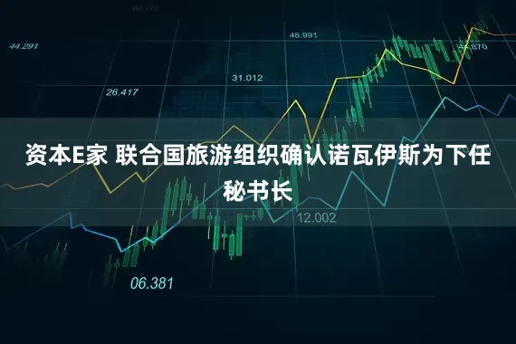 资本E家 联合国旅游组织确认诺瓦伊斯为下任秘书长