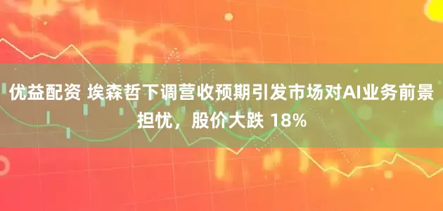 优益配资 埃森哲下调营收预期引发市场对AI业务前景担忧，股价大跌 18%